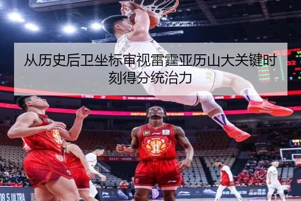 从历史后卫坐标审视雷霆亚历山大关键时刻得分统治力