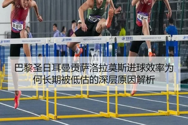 巴黎圣日耳曼贡萨洛拉莫斯进球效率为何长期被低估的深层原因解析