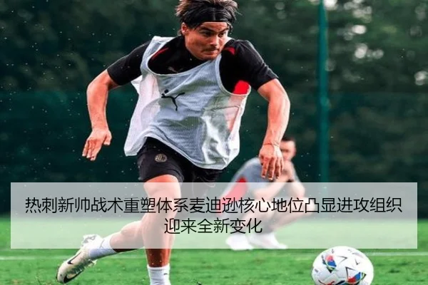 热刺新帅战术重塑体系麦迪逊核心地位凸显进攻组织迎来全新变化