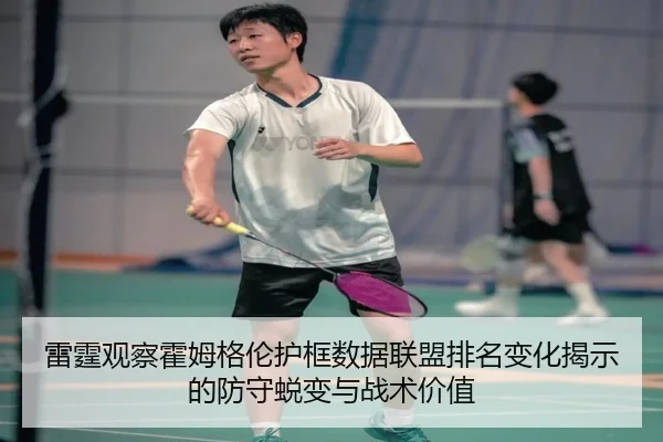 雷霆观察霍姆格伦护框数据联盟排名变化揭示的防守蜕变与战术价值
