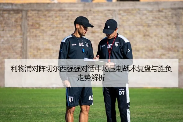 利物浦对阵切尔西强强对话中场压制战术复盘与胜负走势解析