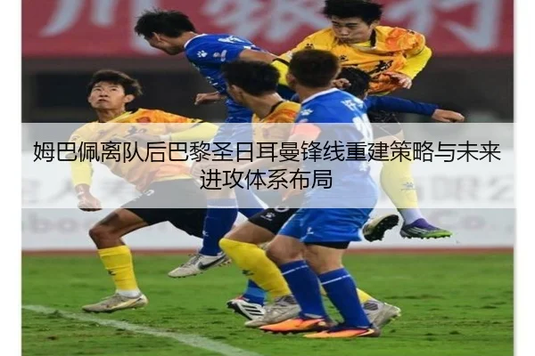 姆巴佩离队后巴黎圣日耳曼锋线重建策略与未来进攻体系布局