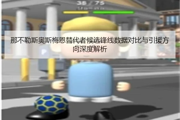 那不勒斯奥斯梅恩替代者候选锋线数据对比与引援方向深度解析