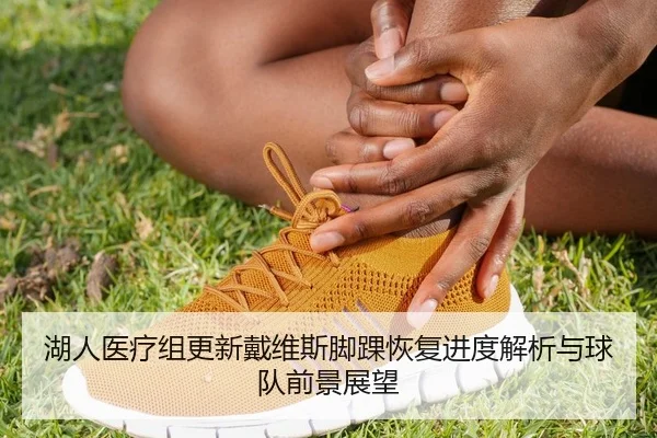 湖人医疗组更新戴维斯脚踝恢复进度解析与球队前景展望