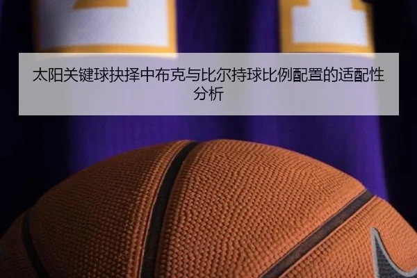 太阳关键球抉择中布克与比尔持球比例配置的适配性分析