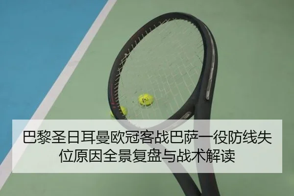 巴黎圣日耳曼欧冠客战巴萨一役防线失位原因全景复盘与战术解读