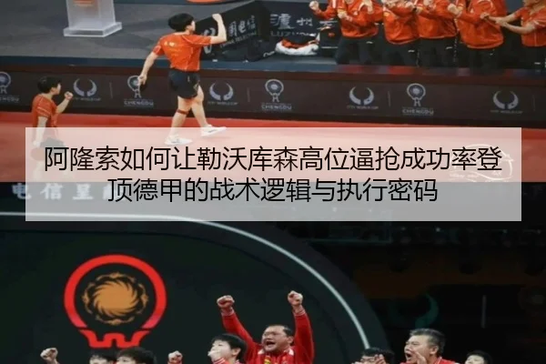 阿隆索如何让勒沃库森高位逼抢成功率登顶德甲的战术逻辑与执行密码