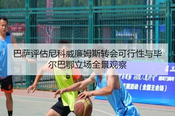 巴萨评估尼科威廉姆斯转会可行性与毕尔巴鄂立场全景观察
