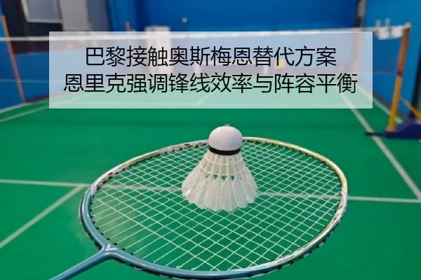 巴黎接触奥斯梅恩替代方案 恩里克强调锋线效率与阵容平衡