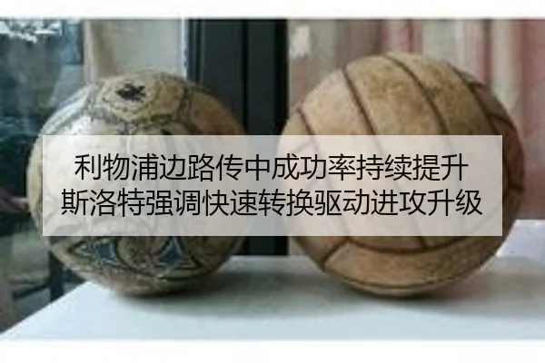 利物浦边路传中成功率持续提升 斯洛特强调快速转换驱动进攻升级